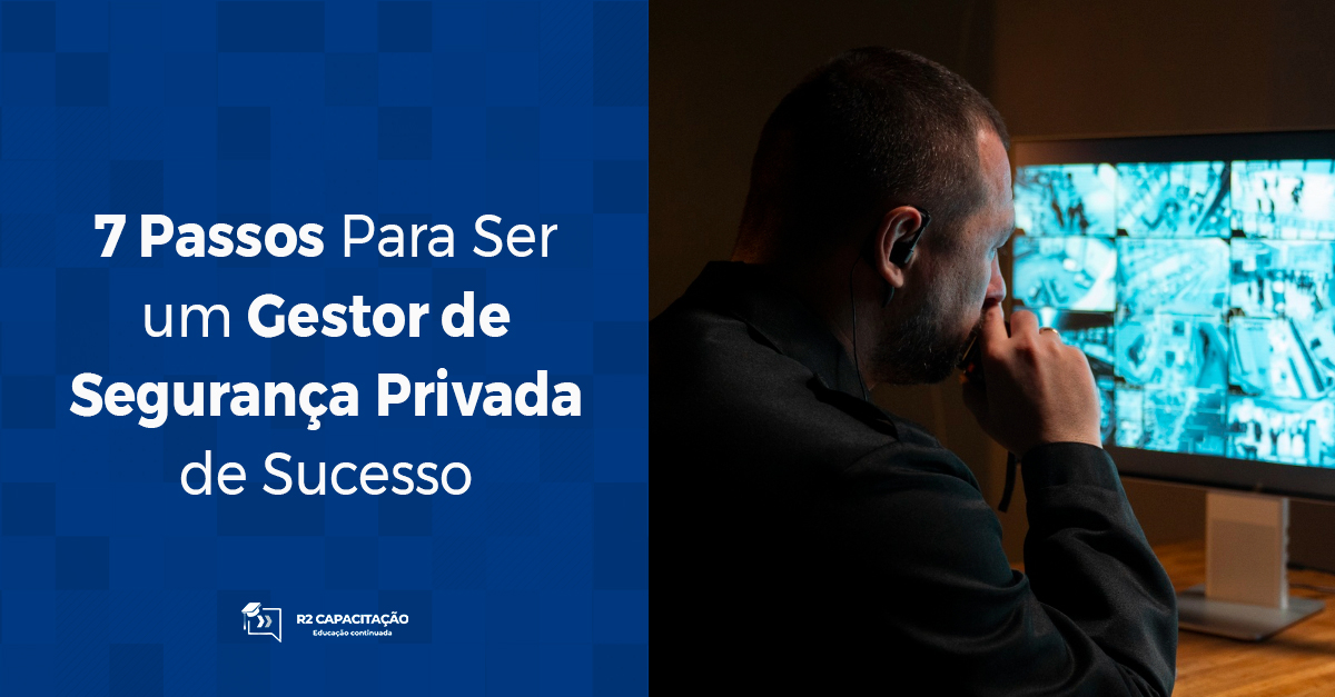 7 Passos Para Ser um Gestor de Segurança Privada de Sucesso