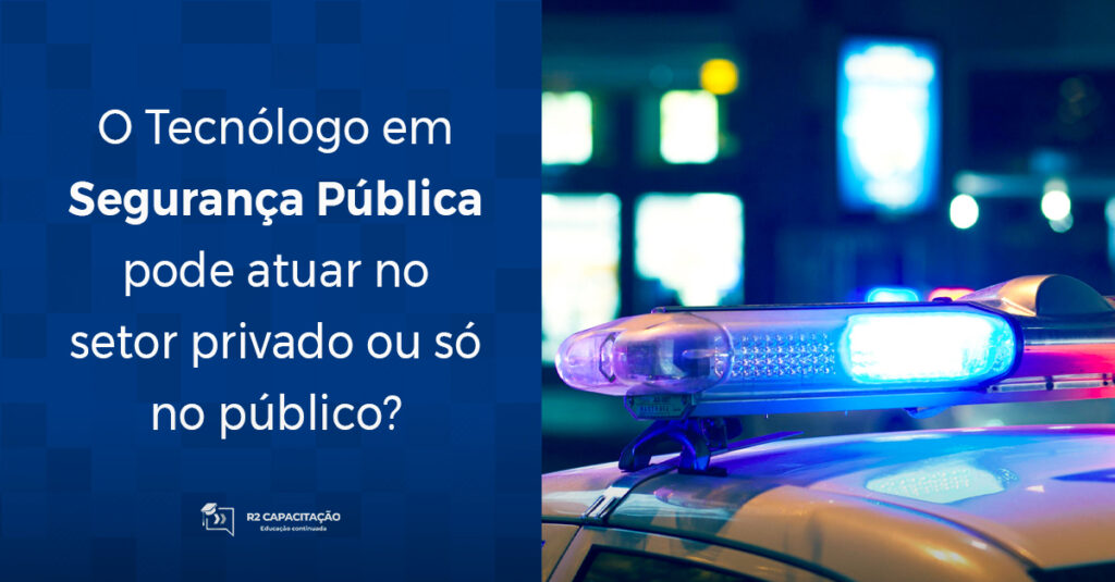 O Tecnólogo em Segurança Pública pode atuar no setor privado ou só no público_