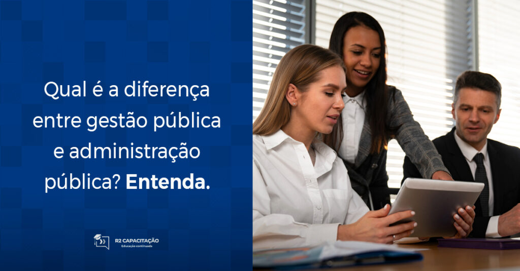 Qual é a diferença entre gestão pública e administração pública_ Entenda