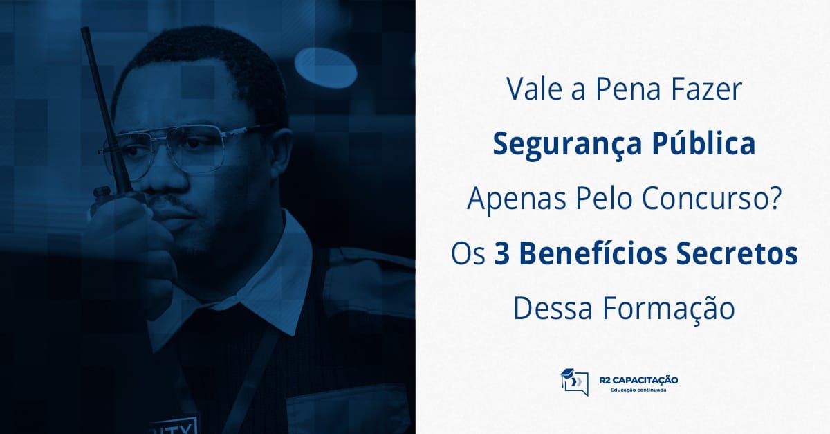 Vale a Pena Fazer Segurança Pública Apenas Pelo Concurso_ Os 3 Benefícios Secretos Dessa Formação